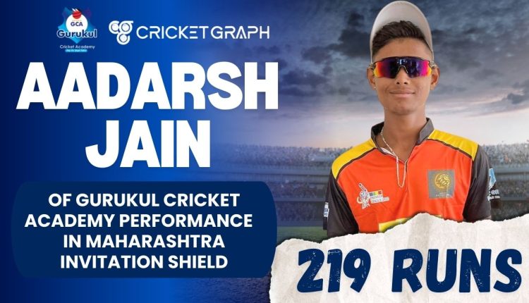 Aadarsh Jain of Gurukul Cricket academy scored 219 runs in Maharashtra Invitation Shield