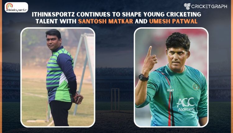Ithinksportz Continues to Shape Young Cricketing Talent with Santosh Matkar and Umesh Patwal