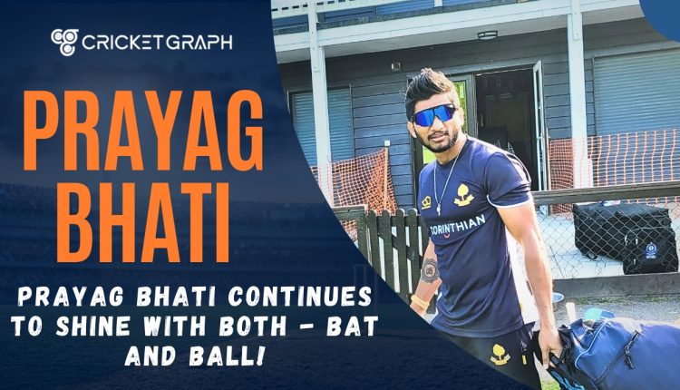 PRAYAG BHATI CONTINUES TO SHINE WITH BOTH - BAT AND BALL!
