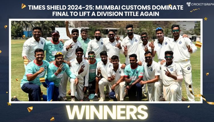 Times Shield 2024-25: Mumbai Customs Dominate Final to Lift A Division Title Again