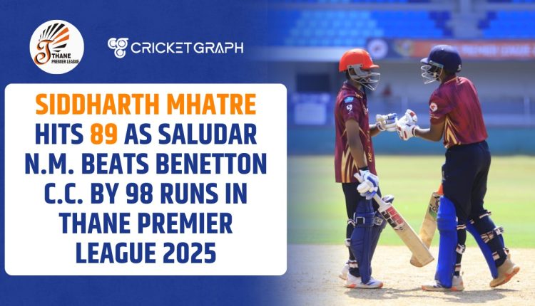 Siddharth Mhatre Hits 89 as Saludar N.M. Beats Benetton C.C. by 98 Runs in Thane Premier League 2025