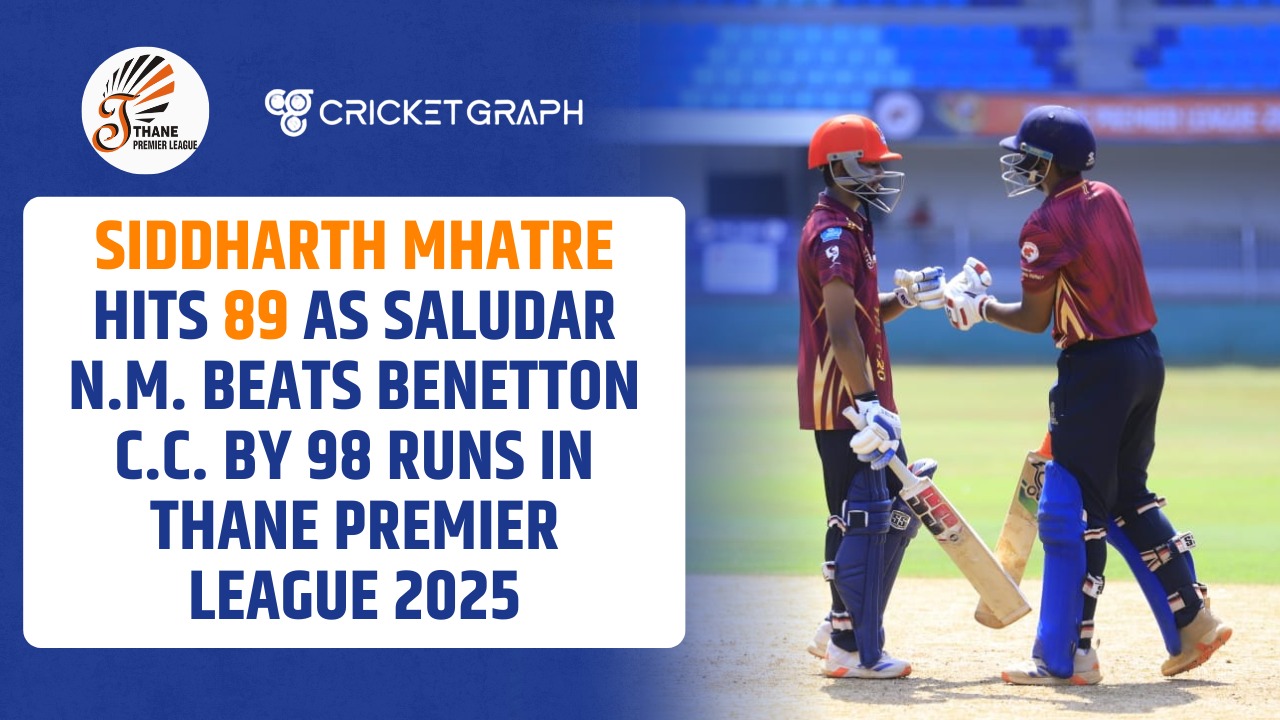 Siddharth Mhatre Hits 89 as Saludar N.M. Beats Benetton C.C. by 98 Runs in Thane Premier League 2025
