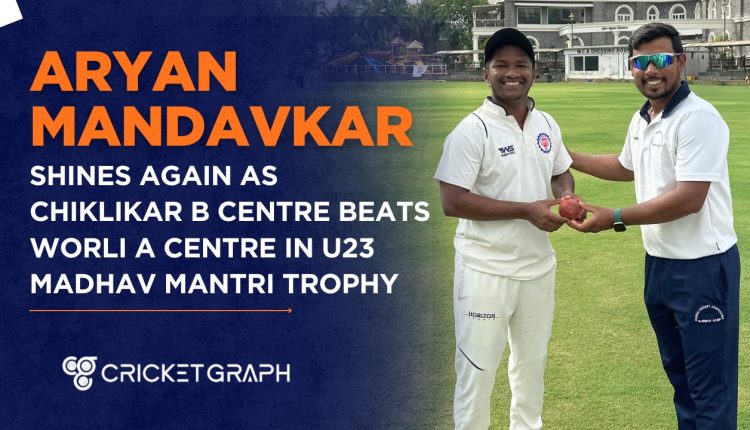 Aryan Mandavkar Shines Again as Chiklikar B Centre Beats Worli A Centre in U23 Madhav Mantri Trophy