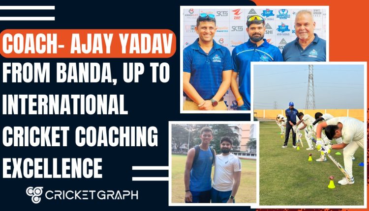 Coach Ajay Yadav – From Banda, UP to International Cricket Coaching Excellence