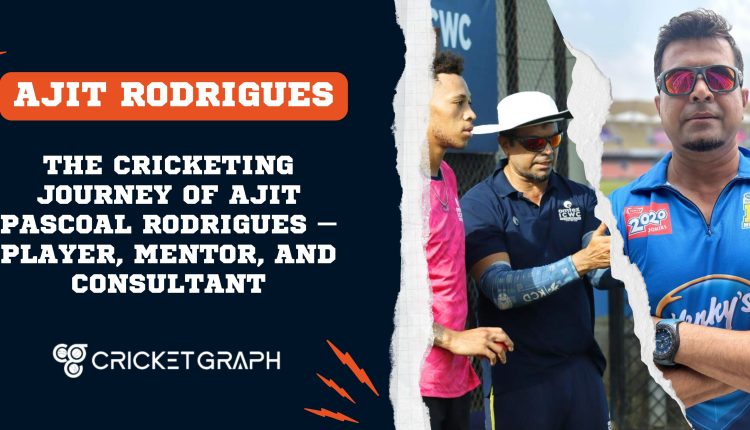 The Cricketing Journey of Ajit Pascoal Rodrigues – Player, Mentor, and Consultant