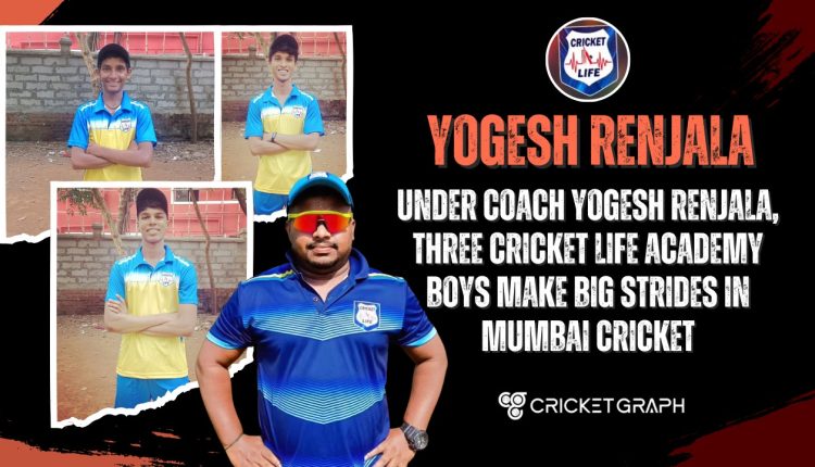 Under coach Yogesh Renjala, three Cricket Life Academy boys make big strides in Mumbai cricket