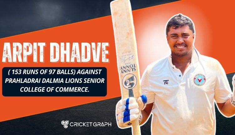 Arpit Dhadve ( 153 runs of 97 balls) against Prahladrai Dalmia Lions Senior College of Commerce.