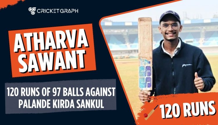 Atharva Sawant (120 Runs of 97 Balls) against Palande Kirda Sankul