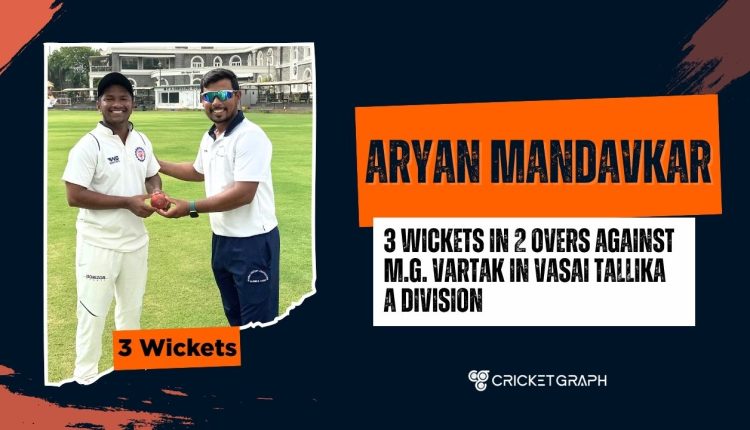 Aryan Mandavkar 3 wickets in 2 overs against M.G. Vartak in VAsai Tallika A Division