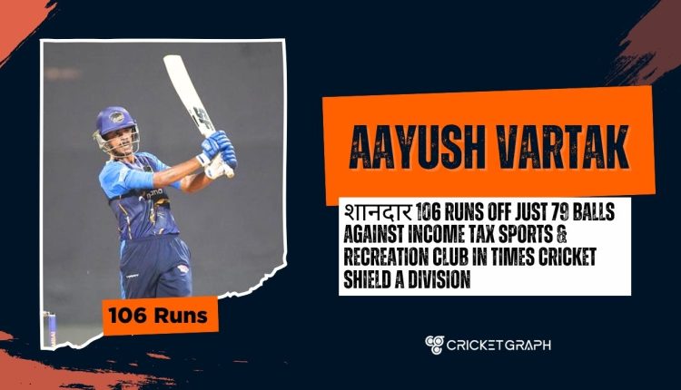 Ayush Vartak ( 106 runs in 79 balls)