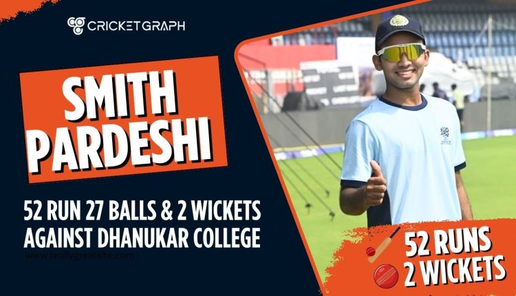 Smith Pardeshi 52 run 27 Balls & 2 Wickets against Dhanukar College