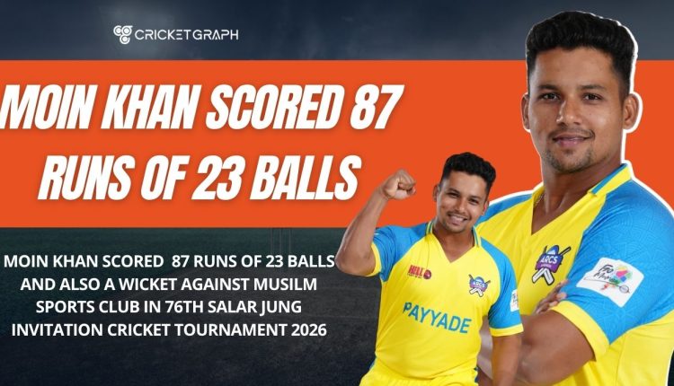 Moin Khan scored 87 runs of 23 balls and also a wicket against Musilm sports club in 76th Salar Jung Invitation Cricket Tournament 2026
