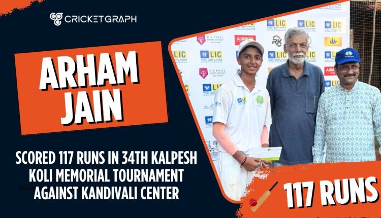 Arham Jain scored 117 runs in 34th Kalpesh Koli memorial Tournament against Kandivali Center