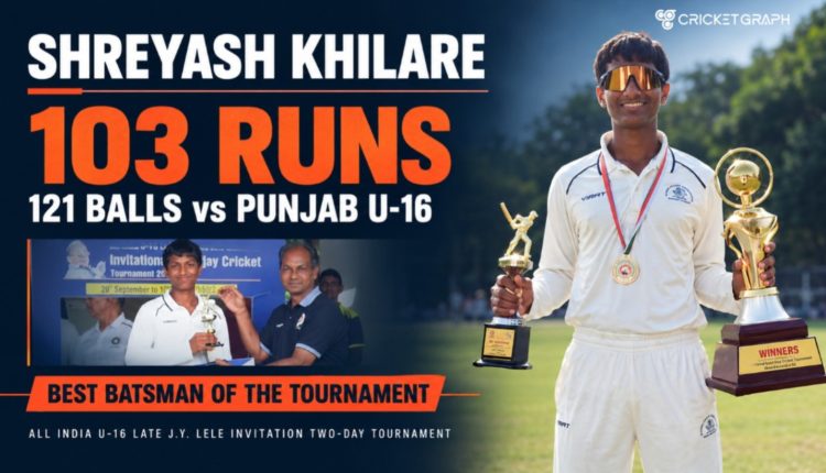 Shreyash Khialre scored 103 runs in 121 balls against Punjab U-16 and won Best batsman of the tournament in All India U-16 Late J.Y. Lele Invitation Two-Day Tournament